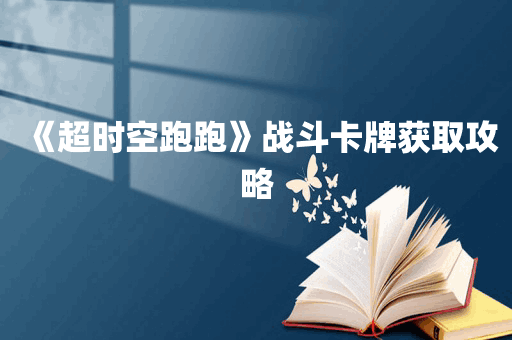 《超时空跑跑》战斗卡牌获取攻略