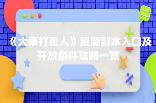 《大奉打更人》资源副本入口及开放条件攻略一览