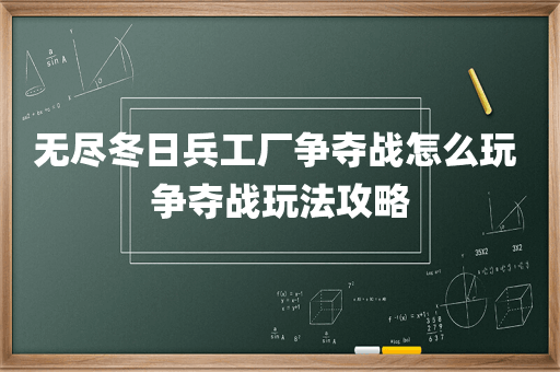 无尽冬日兵工厂争夺战怎么玩 争夺战玩法攻略
