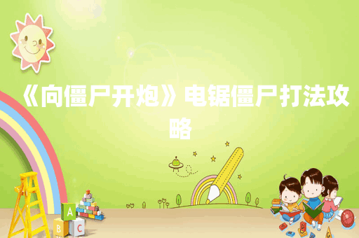 《向僵尸开炮》电锯僵尸打法攻略