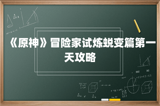 《原神》冒险家试炼蜕变篇第一天攻略