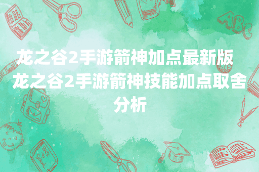 龙之谷2手游箭神加点最新版  龙之谷2手游箭神技能加点取舍分析
