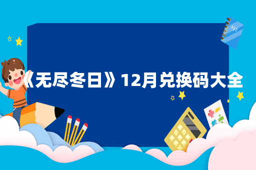 《无尽冬日》12月兑换码大全