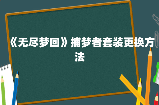 《无尽梦回》捕梦者套装更换方法