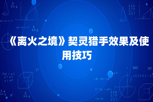 《离火之境》契灵猎手效果及使用技巧