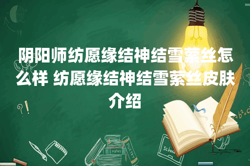 阴阳师纺愿缘结神结雪萦丝怎么样 纺愿缘结神结雪萦丝皮肤介绍