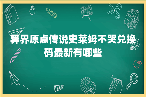 异界原点传说史莱姆不哭兑换码最新有哪些