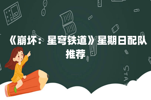 《崩坏：星穹铁道》星期日配队推荐