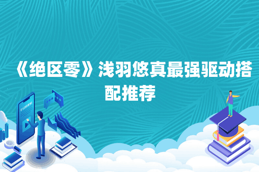 《绝区零》浅羽悠真最强驱动搭配推荐