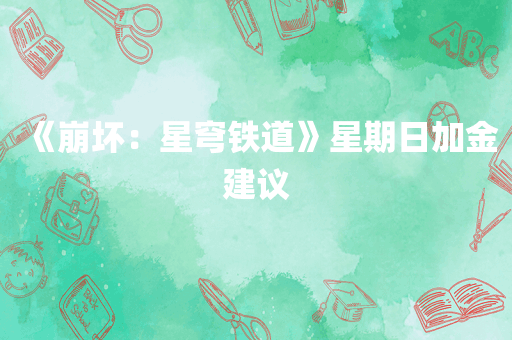 《崩坏：星穹铁道》星期日加金建议