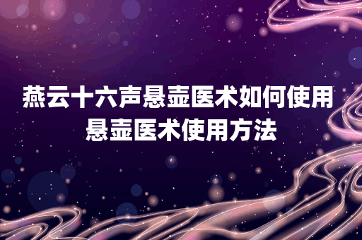 燕云十六声悬壶医术如何使用 悬壶医术使用方法
