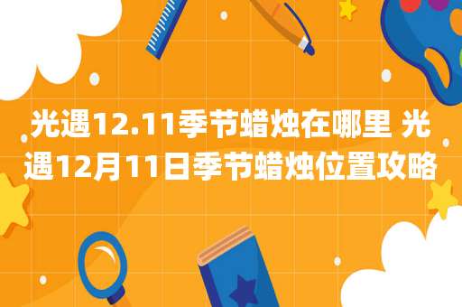 光遇12.11季节蜡烛在哪里 光遇12月11日季节蜡烛位置攻略