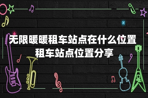 无限暖暖租车站点在什么位置 租车站点位置分享
