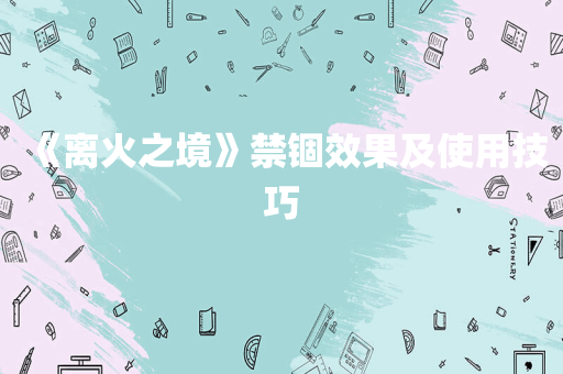 《离火之境》禁锢效果及使用技巧