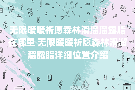 无限暖暖祈愿森林滑溜溜露脂在哪里 无限暖暖祈愿森林滑溜溜露脂详细位置介绍