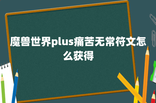 魔兽世界plus痛苦无常符文怎么获得