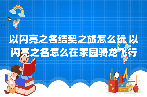 以闪亮之名结契之旅怎么玩 以闪亮之名怎么在家园骑龙飞行