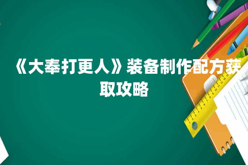 《大奉打更人》装备制作配方获取攻略