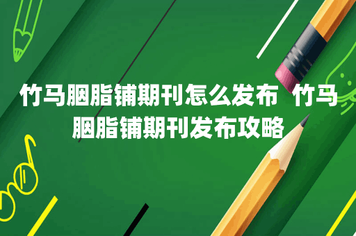 竹马胭脂铺期刊怎么发布  竹马胭脂铺期刊发布攻略