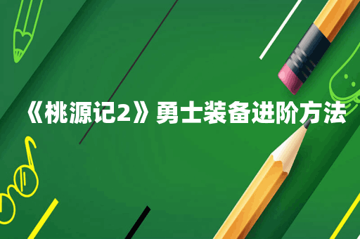 《桃源记2》勇士装备进阶方法