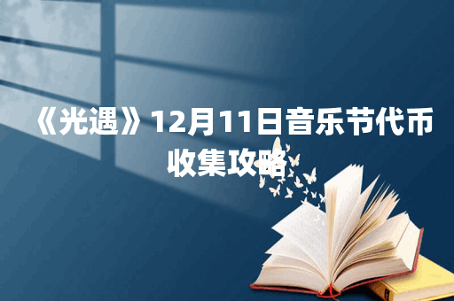 《光遇》12月11日音乐节代币收集攻略