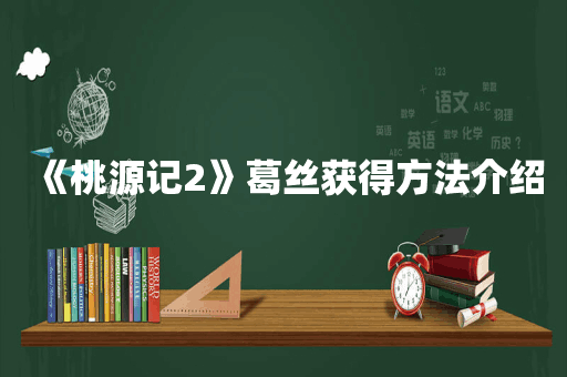 《桃源记2》葛丝获得方法介绍