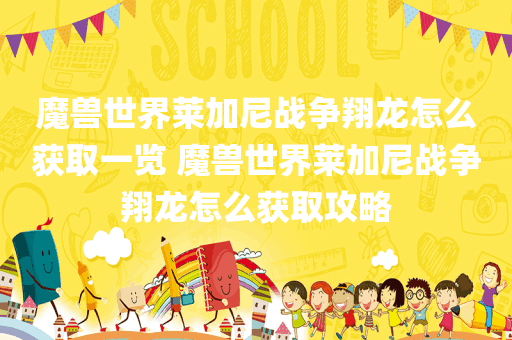 魔兽世界莱加尼战争翔龙怎么获取一览 魔兽世界莱加尼战争翔龙怎么获取攻略
