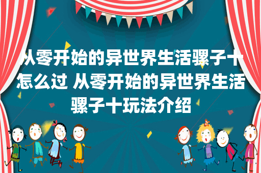 从零开始的异世界生活骡子十怎么过 从零开始的异世界生活骡子十玩法介绍