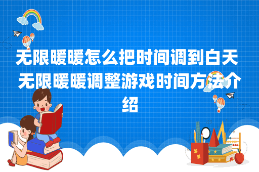无限暖暖怎么把时间调到白天 无限暖暖调整游戏时间方法介绍