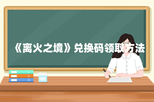 《离火之境》兑换码领取方法