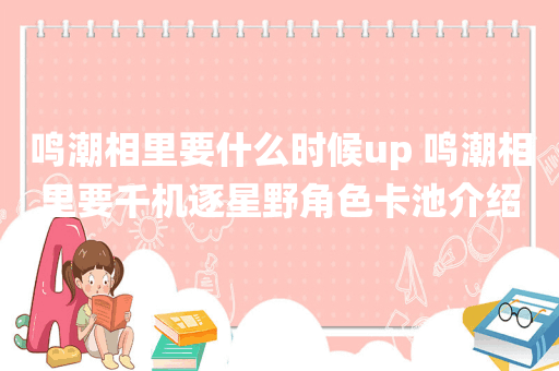 鸣潮相里要什么时候up 鸣潮相里要千机逐星野角色卡池介绍