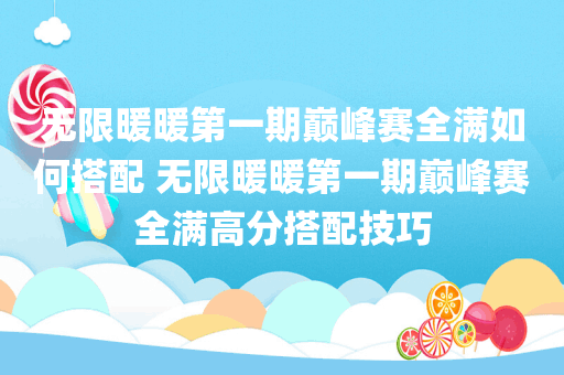 无限暖暖第一期巅峰赛全满如何搭配 无限暖暖第一期巅峰赛全满高分搭配技巧