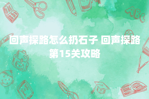 回声探路怎么扔石子 回声探路第15关攻略