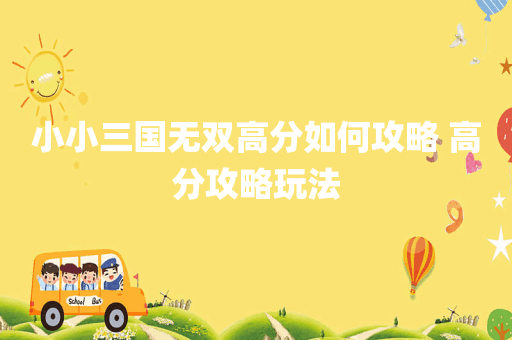 小小三国无双高分如何攻略 高分攻略玩法
