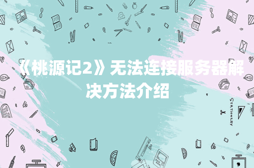 《桃源记2》无法连接服务器解决方法介绍