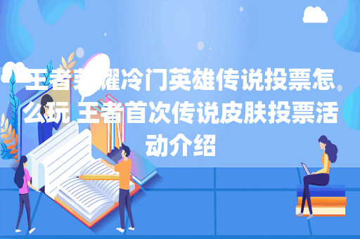 王者荣耀冷门英雄传说投票怎么玩 王者首次传说皮肤投票活动介绍