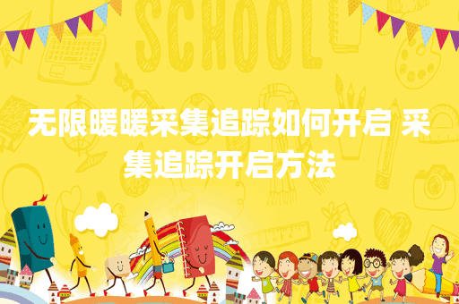 无限暖暖采集追踪如何开启 采集追踪开启方法