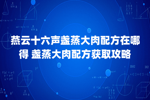 燕云十六声盏蒸大肉配方在哪得 盏蒸大肉配方获取攻略