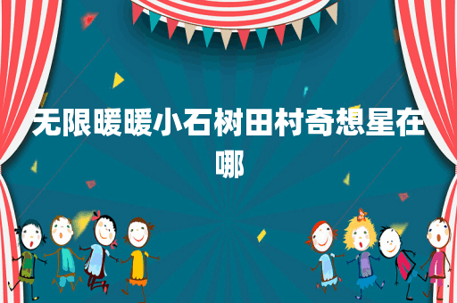 无限暖暖小石树田村奇想星在哪