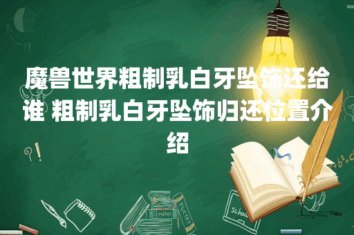 魔兽世界粗制乳白牙坠饰还给谁 粗制乳白牙坠饰归还位置介绍
