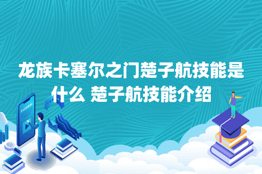 龙族卡塞尔之门楚子航技能是什么 楚子航技能介绍