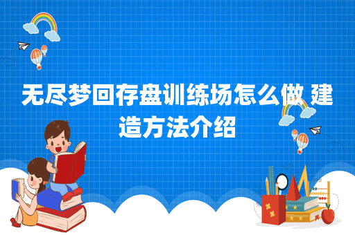 无尽梦回存盘训练场怎么做 建造方法介绍