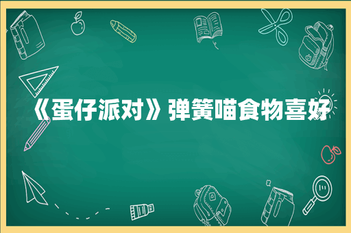 《蛋仔派对》弹簧喵食物喜好