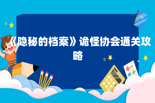 《隐秘的档案》诡怪协会通关攻略