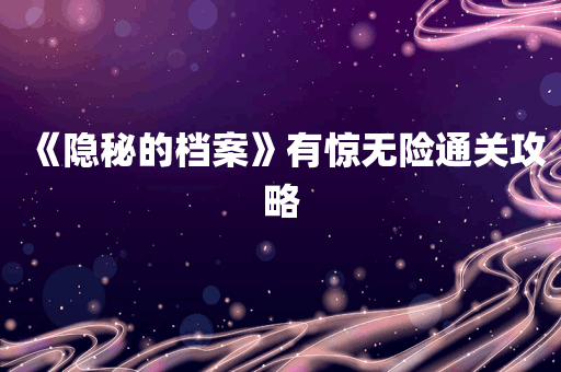 《隐秘的档案》有惊无险通关攻略