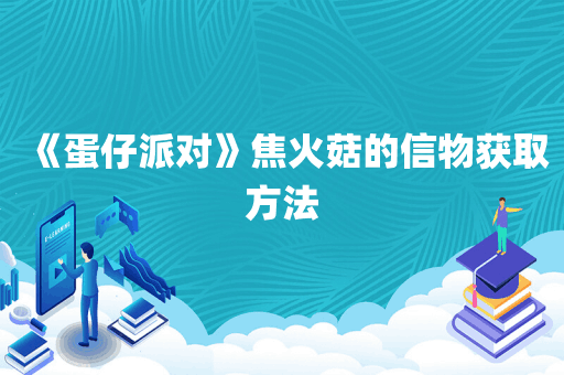 《蛋仔派对》焦火菇的信物获取方法
