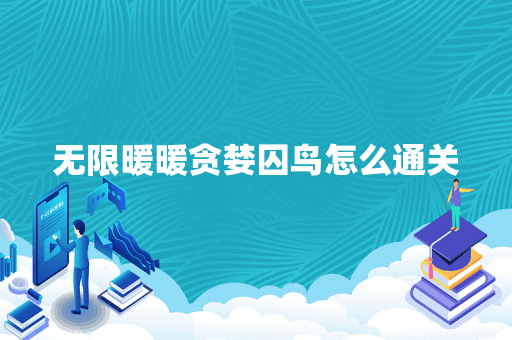 无限暖暖贪婪囚鸟怎么通关