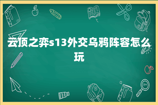 云顶之弈s13外交乌鸦阵容怎么玩