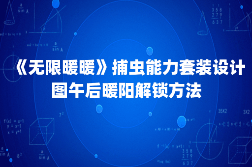 《无限暖暖》捕虫能力套装设计图午后暖阳解锁方法