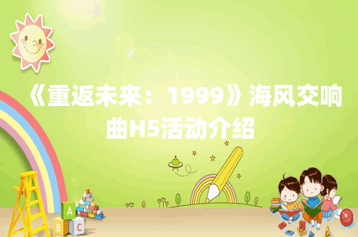 《重返未来：1999》海风交响曲H5活动介绍